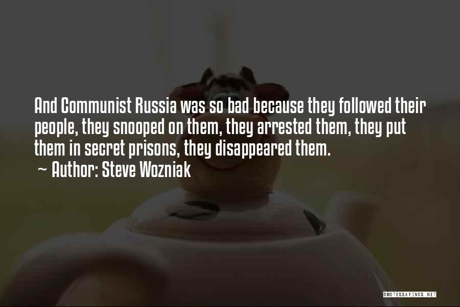 Steve Wozniak Quotes: And Communist Russia Was So Bad Because They Followed Their People, They Snooped On Them, They Arrested Them, They Put