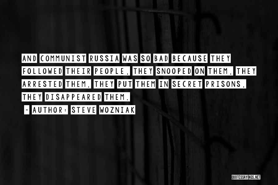 Steve Wozniak Quotes: And Communist Russia Was So Bad Because They Followed Their People, They Snooped On Them, They Arrested Them, They Put