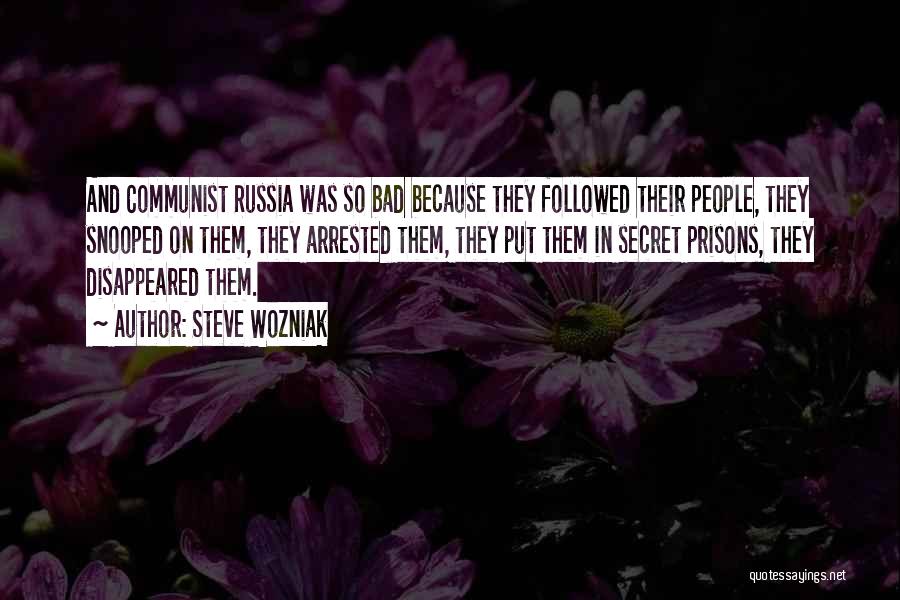 Steve Wozniak Quotes: And Communist Russia Was So Bad Because They Followed Their People, They Snooped On Them, They Arrested Them, They Put
