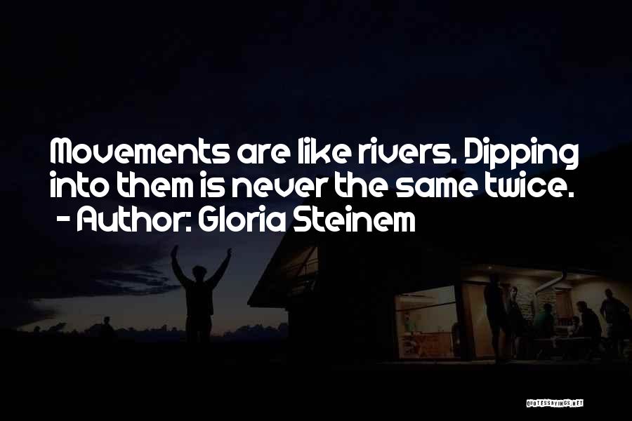 Gloria Steinem Quotes: Movements Are Like Rivers. Dipping Into Them Is Never The Same Twice.