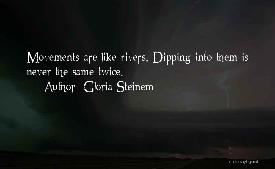 Gloria Steinem Quotes: Movements Are Like Rivers. Dipping Into Them Is Never The Same Twice.