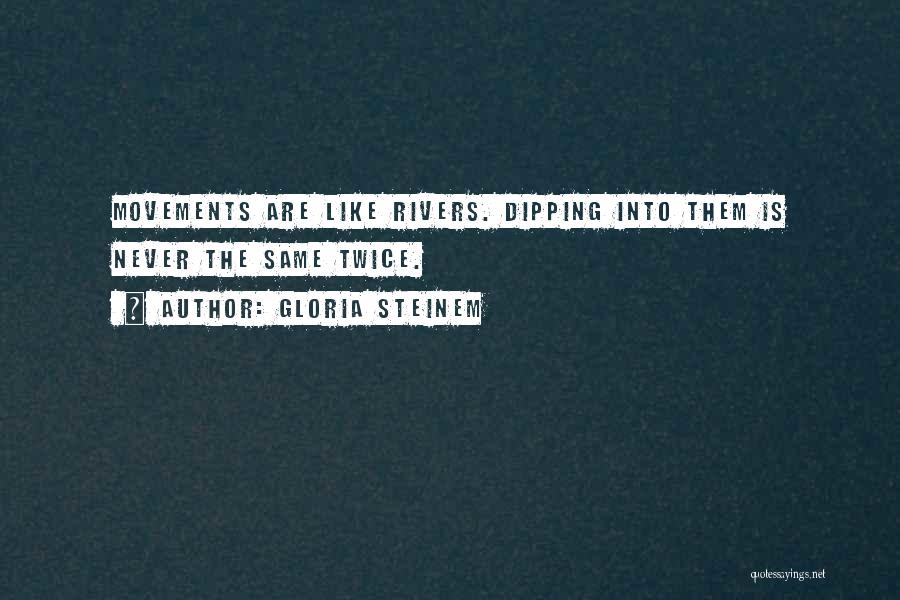 Gloria Steinem Quotes: Movements Are Like Rivers. Dipping Into Them Is Never The Same Twice.