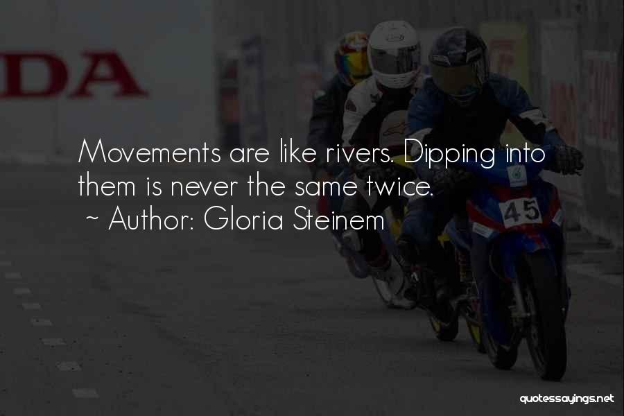Gloria Steinem Quotes: Movements Are Like Rivers. Dipping Into Them Is Never The Same Twice.