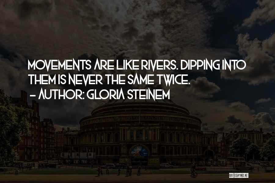 Gloria Steinem Quotes: Movements Are Like Rivers. Dipping Into Them Is Never The Same Twice.