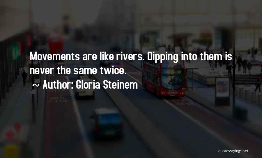 Gloria Steinem Quotes: Movements Are Like Rivers. Dipping Into Them Is Never The Same Twice.