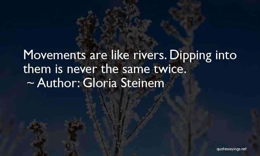 Gloria Steinem Quotes: Movements Are Like Rivers. Dipping Into Them Is Never The Same Twice.