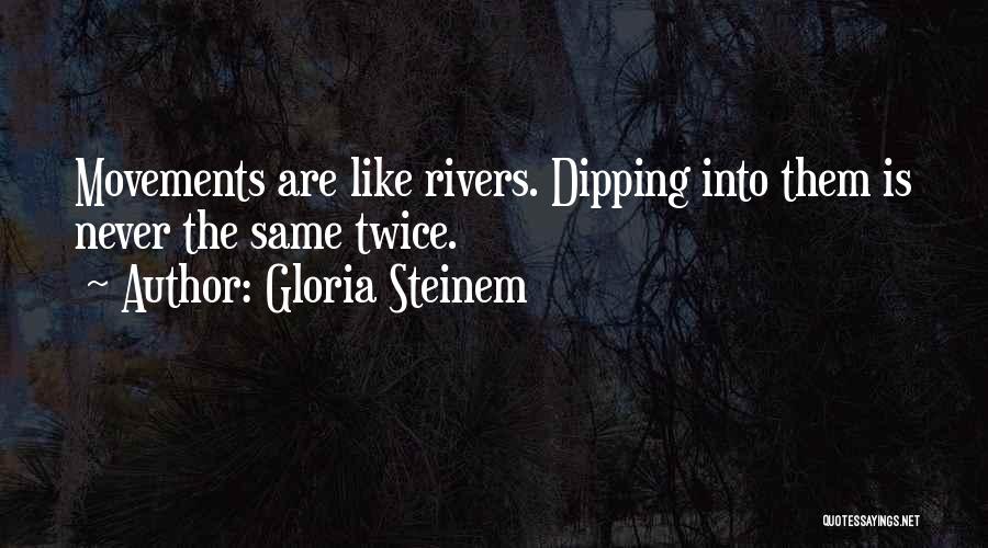 Gloria Steinem Quotes: Movements Are Like Rivers. Dipping Into Them Is Never The Same Twice.