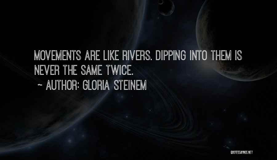 Gloria Steinem Quotes: Movements Are Like Rivers. Dipping Into Them Is Never The Same Twice.