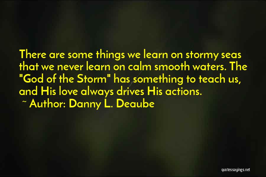 Danny L. Deaube Quotes: There Are Some Things We Learn On Stormy Seas That We Never Learn On Calm Smooth Waters. The God Of