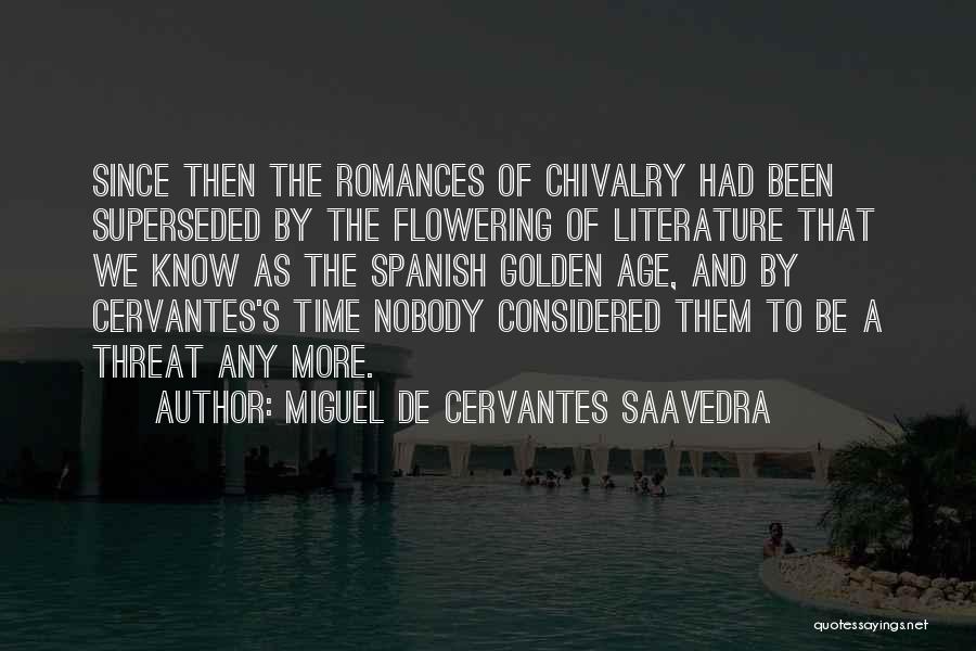 Miguel De Cervantes Saavedra Quotes: Since Then The Romances Of Chivalry Had Been Superseded By The Flowering Of Literature That We Know As The Spanish