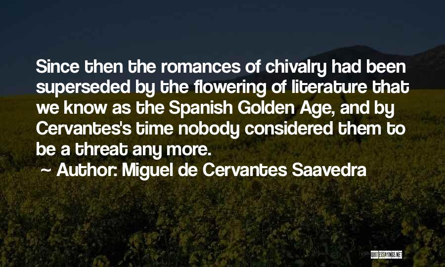 Miguel De Cervantes Saavedra Quotes: Since Then The Romances Of Chivalry Had Been Superseded By The Flowering Of Literature That We Know As The Spanish