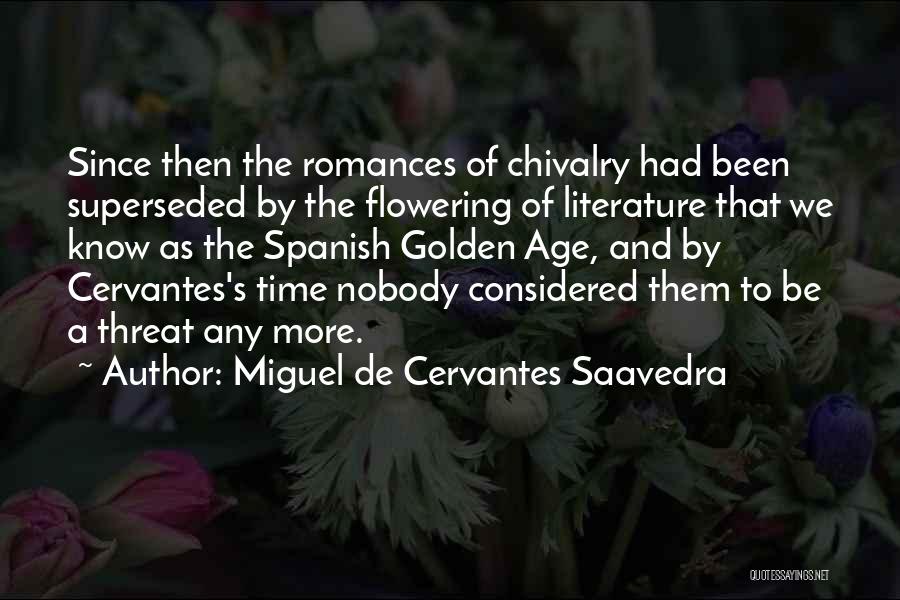 Miguel De Cervantes Saavedra Quotes: Since Then The Romances Of Chivalry Had Been Superseded By The Flowering Of Literature That We Know As The Spanish