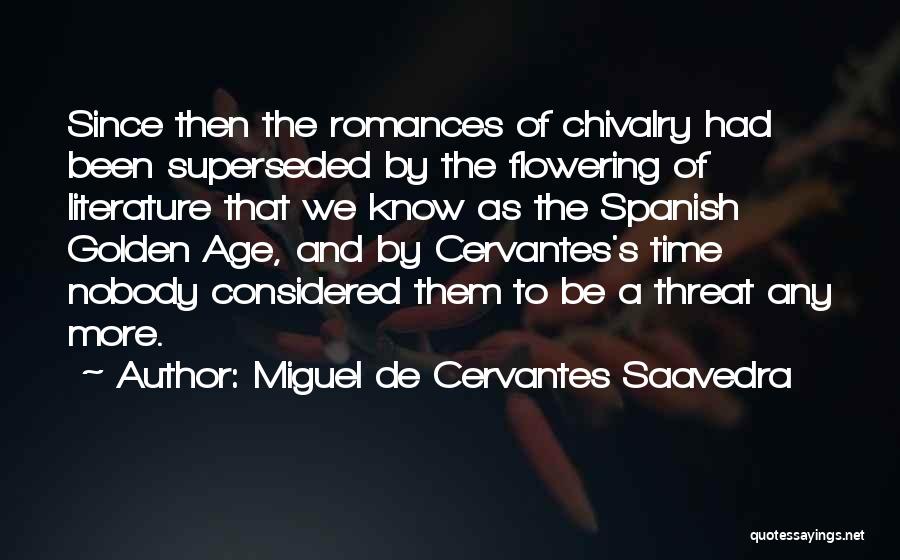 Miguel De Cervantes Saavedra Quotes: Since Then The Romances Of Chivalry Had Been Superseded By The Flowering Of Literature That We Know As The Spanish