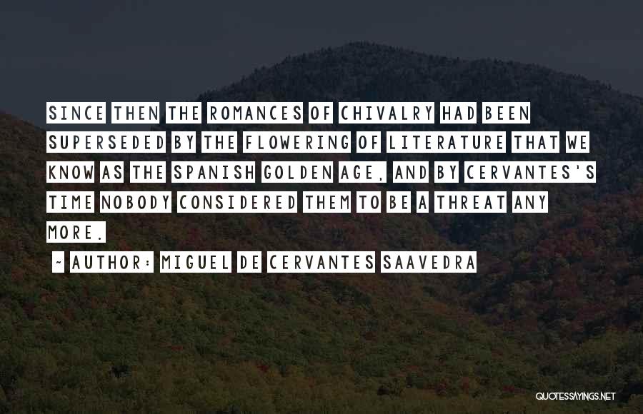 Miguel De Cervantes Saavedra Quotes: Since Then The Romances Of Chivalry Had Been Superseded By The Flowering Of Literature That We Know As The Spanish