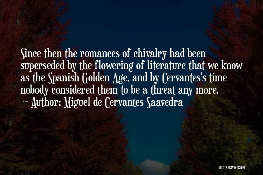 Miguel De Cervantes Saavedra Quotes: Since Then The Romances Of Chivalry Had Been Superseded By The Flowering Of Literature That We Know As The Spanish