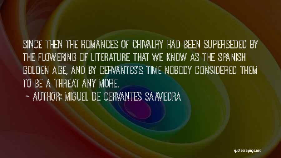 Miguel De Cervantes Saavedra Quotes: Since Then The Romances Of Chivalry Had Been Superseded By The Flowering Of Literature That We Know As The Spanish