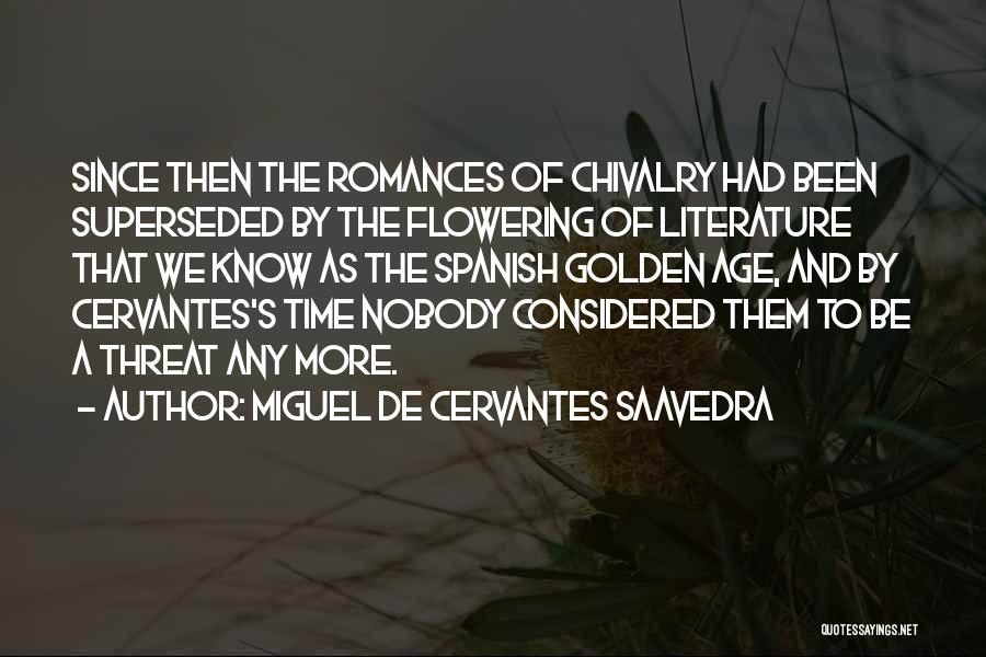 Miguel De Cervantes Saavedra Quotes: Since Then The Romances Of Chivalry Had Been Superseded By The Flowering Of Literature That We Know As The Spanish