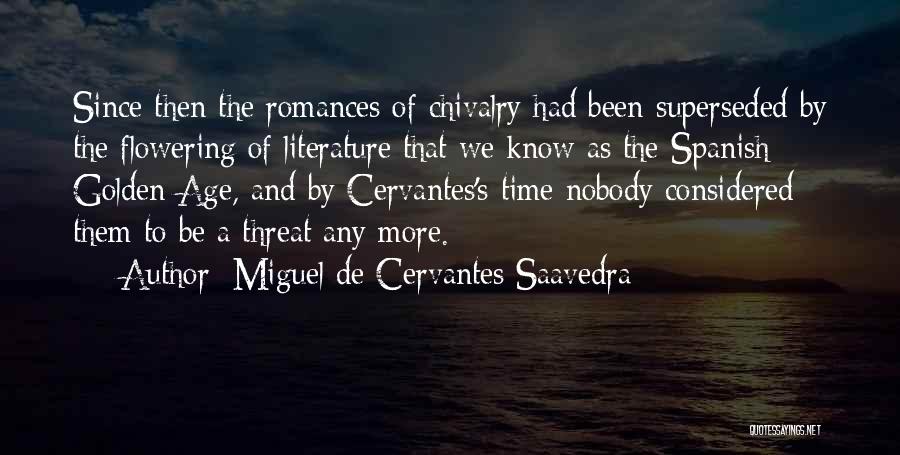 Miguel De Cervantes Saavedra Quotes: Since Then The Romances Of Chivalry Had Been Superseded By The Flowering Of Literature That We Know As The Spanish