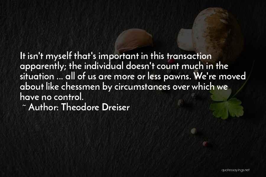 Theodore Dreiser Quotes: It Isn't Myself That's Important In This Transaction Apparently; The Individual Doesn't Count Much In The Situation ... All Of