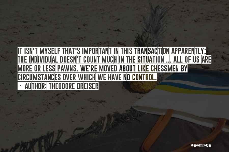 Theodore Dreiser Quotes: It Isn't Myself That's Important In This Transaction Apparently; The Individual Doesn't Count Much In The Situation ... All Of