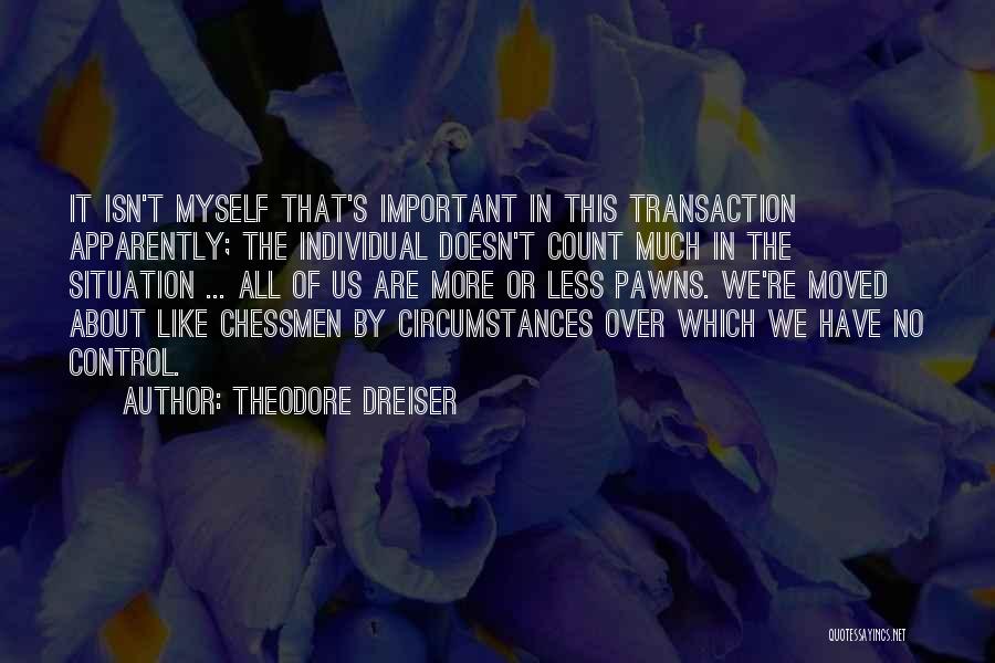 Theodore Dreiser Quotes: It Isn't Myself That's Important In This Transaction Apparently; The Individual Doesn't Count Much In The Situation ... All Of