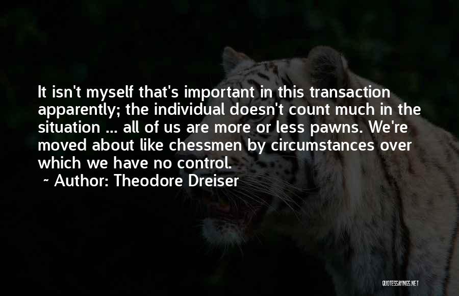 Theodore Dreiser Quotes: It Isn't Myself That's Important In This Transaction Apparently; The Individual Doesn't Count Much In The Situation ... All Of