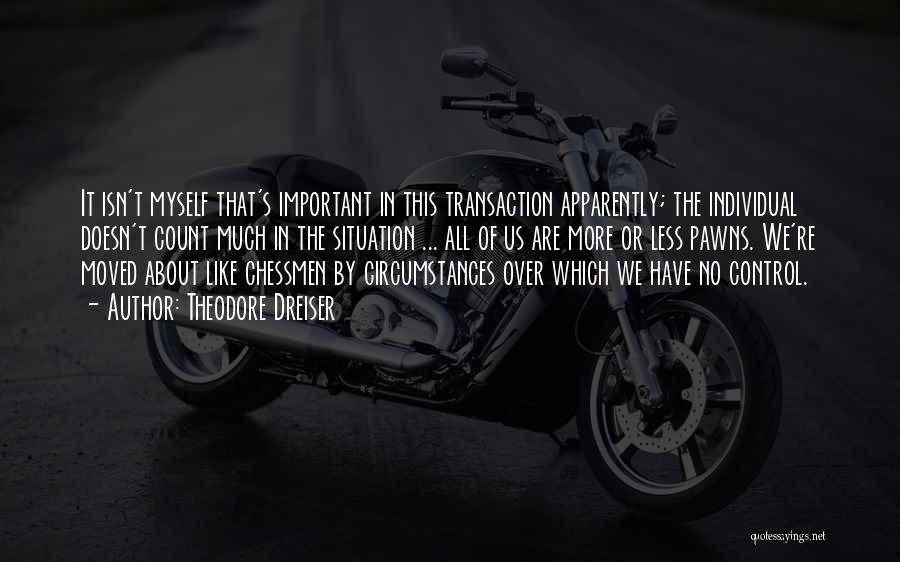 Theodore Dreiser Quotes: It Isn't Myself That's Important In This Transaction Apparently; The Individual Doesn't Count Much In The Situation ... All Of