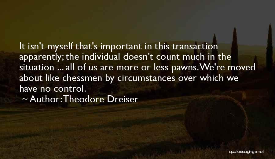 Theodore Dreiser Quotes: It Isn't Myself That's Important In This Transaction Apparently; The Individual Doesn't Count Much In The Situation ... All Of