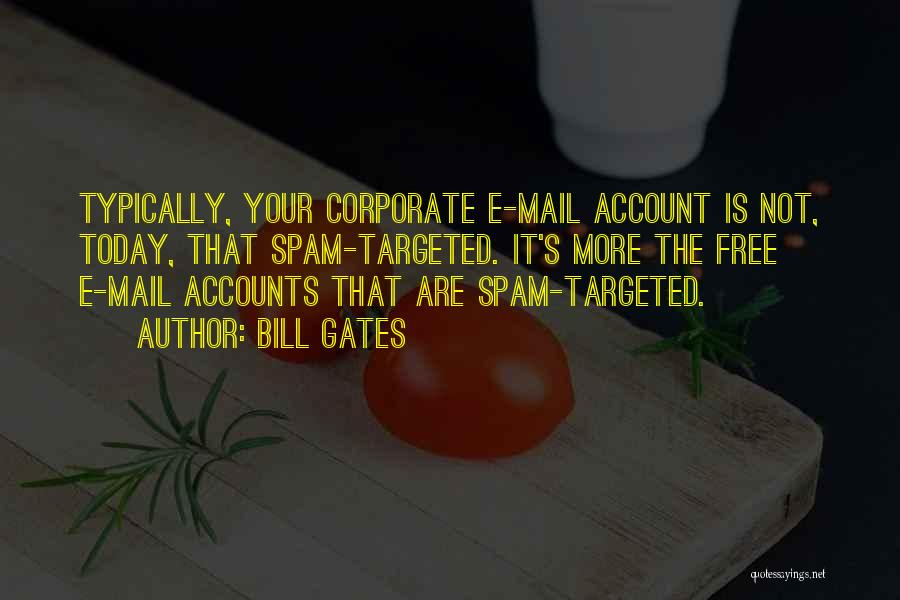 Bill Gates Quotes: Typically, Your Corporate E-mail Account Is Not, Today, That Spam-targeted. It's More The Free E-mail Accounts That Are Spam-targeted.