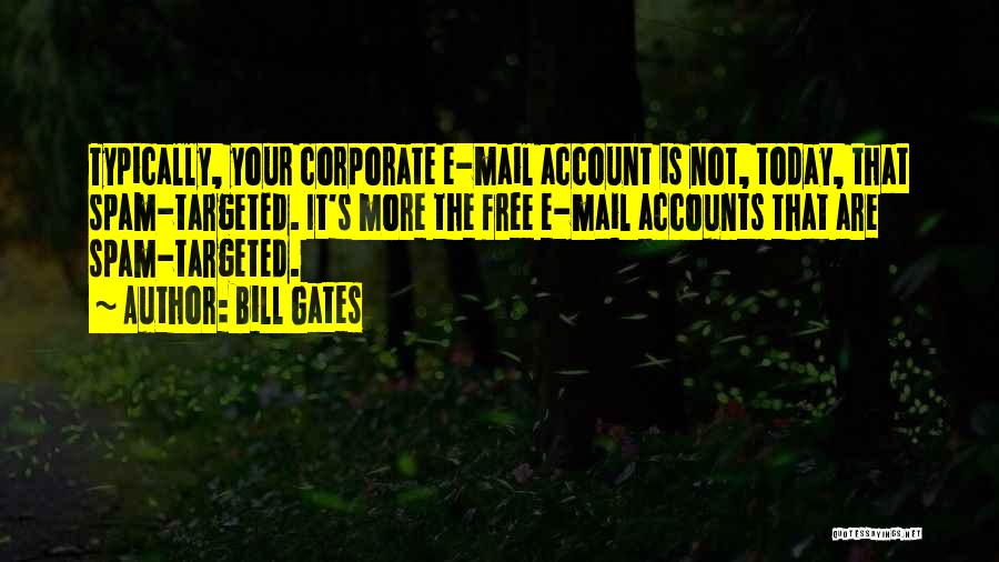 Bill Gates Quotes: Typically, Your Corporate E-mail Account Is Not, Today, That Spam-targeted. It's More The Free E-mail Accounts That Are Spam-targeted.