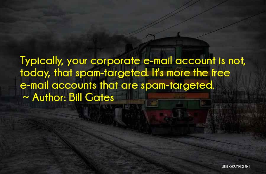 Bill Gates Quotes: Typically, Your Corporate E-mail Account Is Not, Today, That Spam-targeted. It's More The Free E-mail Accounts That Are Spam-targeted.