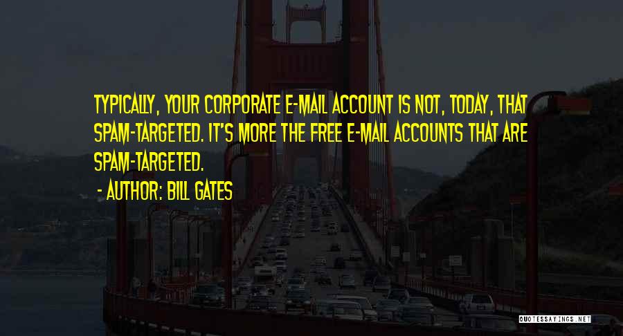 Bill Gates Quotes: Typically, Your Corporate E-mail Account Is Not, Today, That Spam-targeted. It's More The Free E-mail Accounts That Are Spam-targeted.