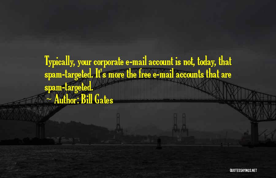 Bill Gates Quotes: Typically, Your Corporate E-mail Account Is Not, Today, That Spam-targeted. It's More The Free E-mail Accounts That Are Spam-targeted.