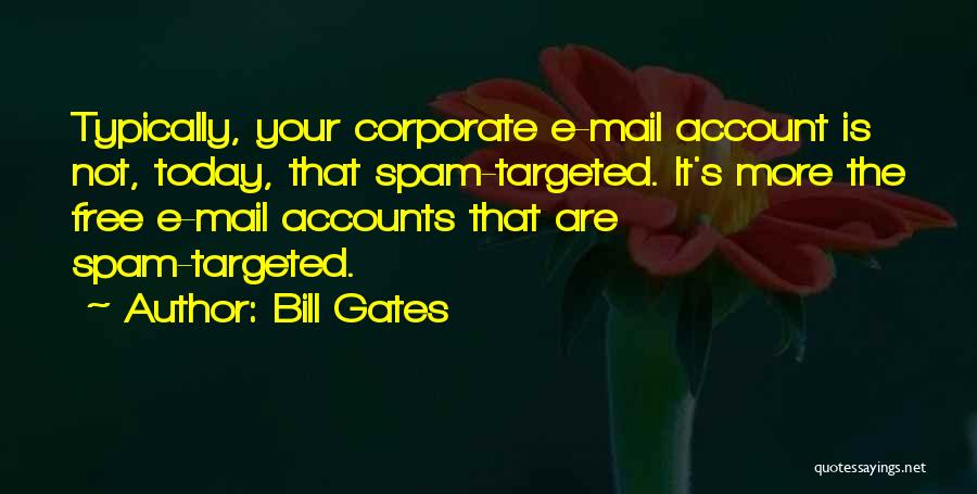 Bill Gates Quotes: Typically, Your Corporate E-mail Account Is Not, Today, That Spam-targeted. It's More The Free E-mail Accounts That Are Spam-targeted.