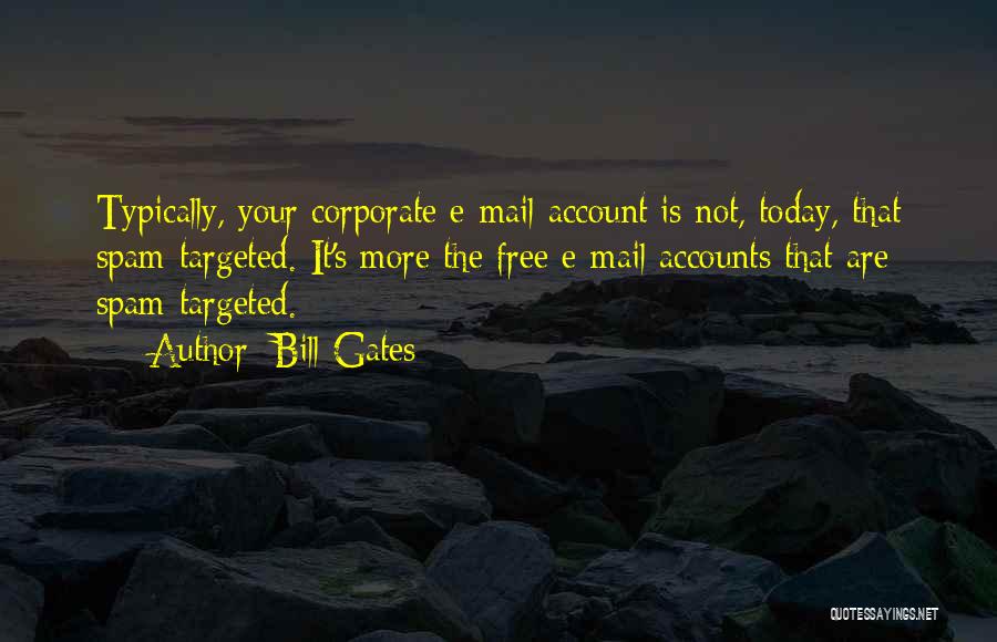 Bill Gates Quotes: Typically, Your Corporate E-mail Account Is Not, Today, That Spam-targeted. It's More The Free E-mail Accounts That Are Spam-targeted.