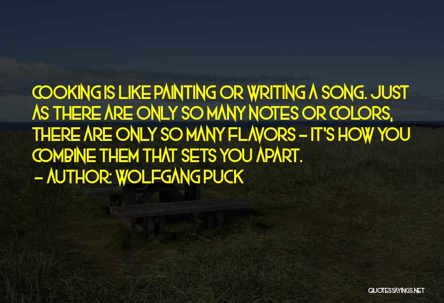 Wolfgang Puck Quotes: Cooking Is Like Painting Or Writing A Song. Just As There Are Only So Many Notes Or Colors, There Are