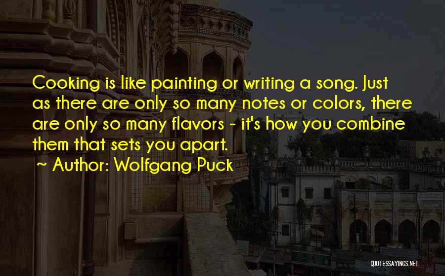 Wolfgang Puck Quotes: Cooking Is Like Painting Or Writing A Song. Just As There Are Only So Many Notes Or Colors, There Are