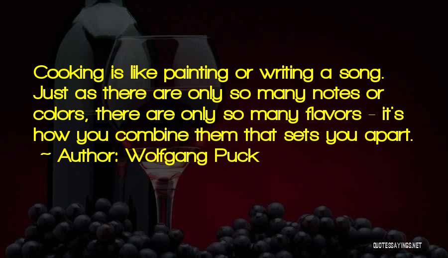Wolfgang Puck Quotes: Cooking Is Like Painting Or Writing A Song. Just As There Are Only So Many Notes Or Colors, There Are