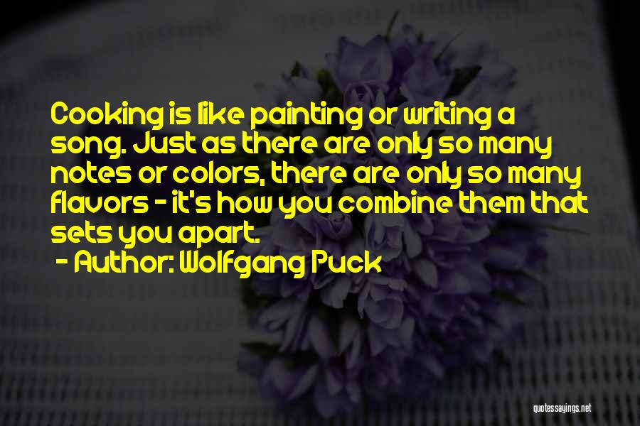 Wolfgang Puck Quotes: Cooking Is Like Painting Or Writing A Song. Just As There Are Only So Many Notes Or Colors, There Are