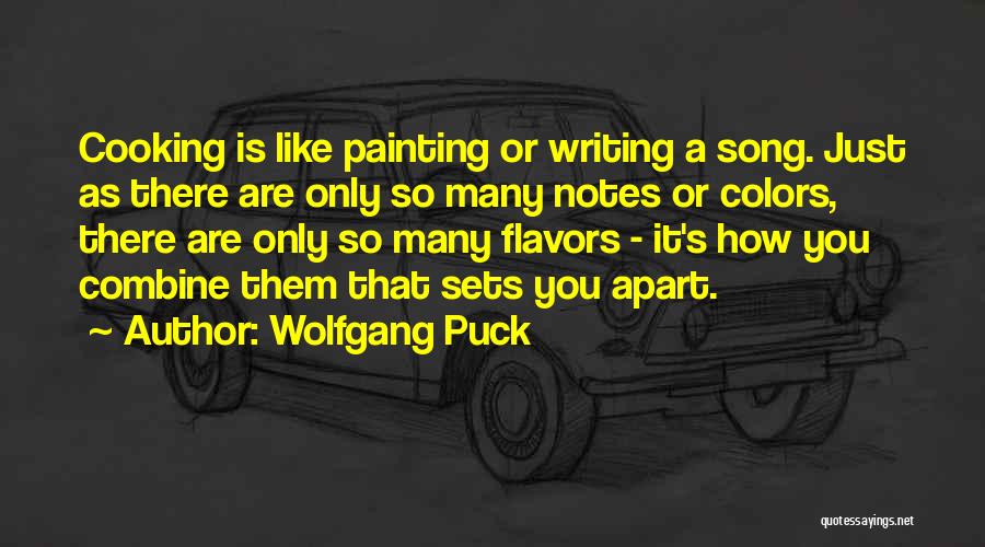 Wolfgang Puck Quotes: Cooking Is Like Painting Or Writing A Song. Just As There Are Only So Many Notes Or Colors, There Are