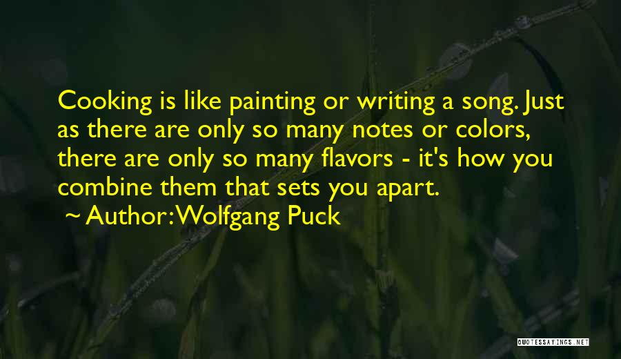 Wolfgang Puck Quotes: Cooking Is Like Painting Or Writing A Song. Just As There Are Only So Many Notes Or Colors, There Are
