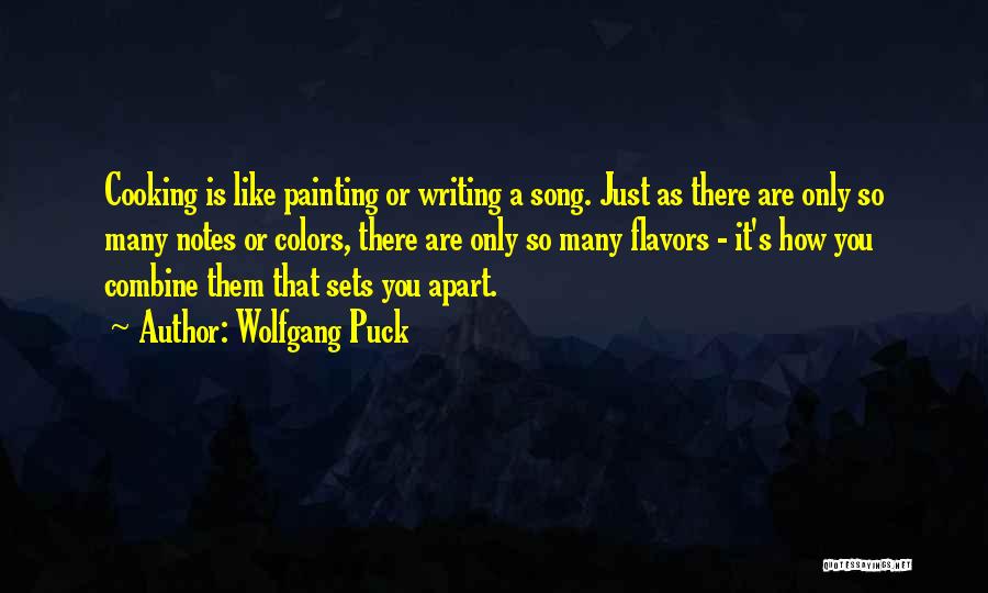 Wolfgang Puck Quotes: Cooking Is Like Painting Or Writing A Song. Just As There Are Only So Many Notes Or Colors, There Are