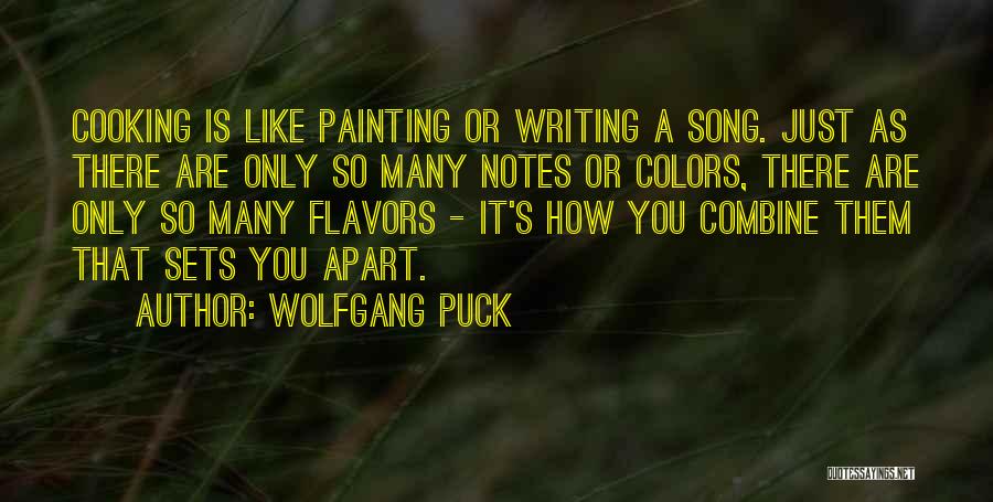 Wolfgang Puck Quotes: Cooking Is Like Painting Or Writing A Song. Just As There Are Only So Many Notes Or Colors, There Are