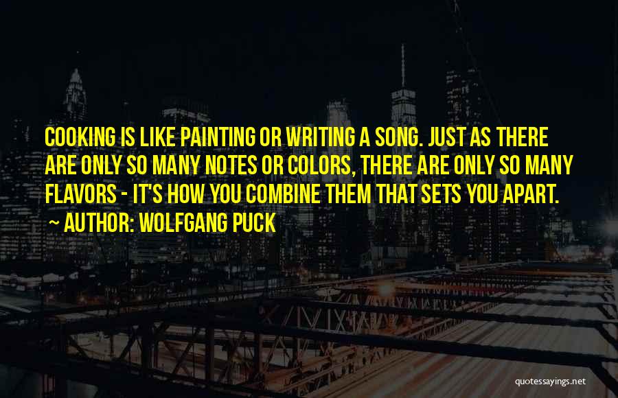 Wolfgang Puck Quotes: Cooking Is Like Painting Or Writing A Song. Just As There Are Only So Many Notes Or Colors, There Are