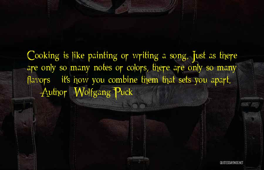 Wolfgang Puck Quotes: Cooking Is Like Painting Or Writing A Song. Just As There Are Only So Many Notes Or Colors, There Are