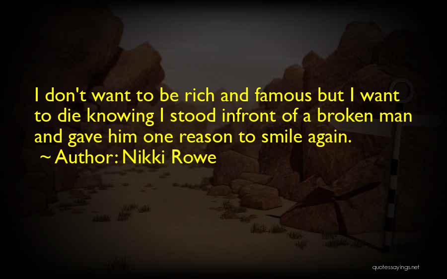 Nikki Rowe Quotes: I Don't Want To Be Rich And Famous But I Want To Die Knowing I Stood Infront Of A Broken