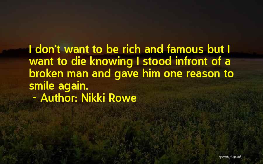 Nikki Rowe Quotes: I Don't Want To Be Rich And Famous But I Want To Die Knowing I Stood Infront Of A Broken