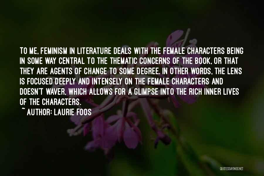 Laurie Foos Quotes: To Me, Feminism In Literature Deals With The Female Characters Being In Some Way Central To The Thematic Concerns Of