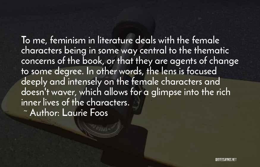 Laurie Foos Quotes: To Me, Feminism In Literature Deals With The Female Characters Being In Some Way Central To The Thematic Concerns Of