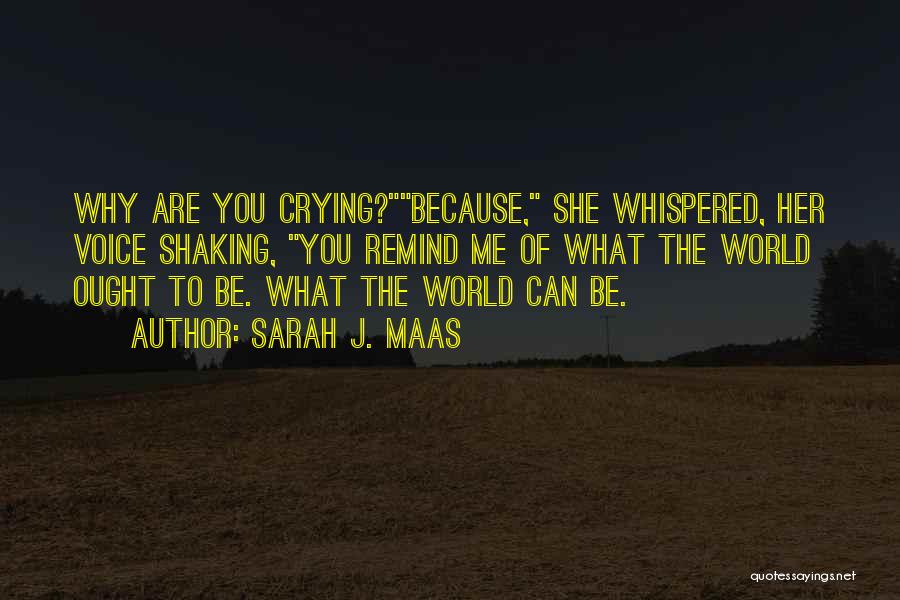 Sarah J. Maas Quotes: Why Are You Crying?because, She Whispered, Her Voice Shaking, You Remind Me Of What The World Ought To Be. What